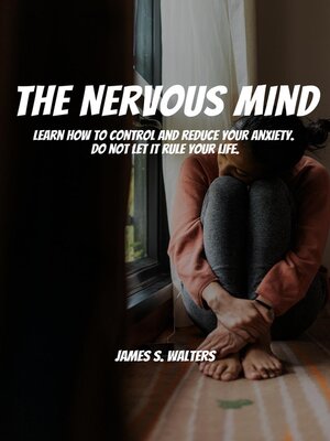 cover image of The Nervous Mind! Learn How to Control and Reduce Your Anxiety.  Do Not Let It Rule Your Life.